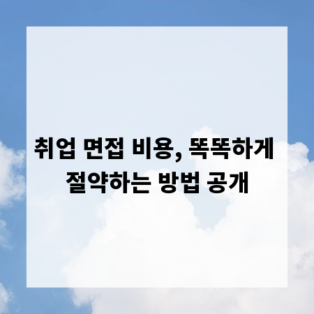 취업 면접 비용, 똑똑하게 절약하는 방법 공개