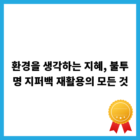 환경을 생각하는 지혜, 불투명 지퍼백 재활용의 모든 것
