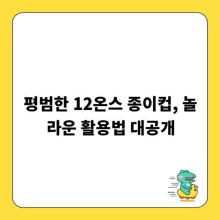 평범한 12온스 종이컵, 놀라운 활용법 대공개