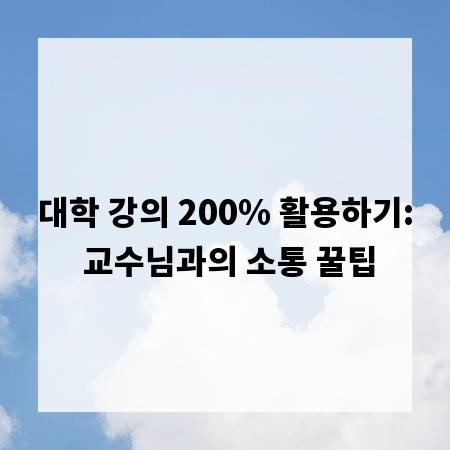 대학 강의 200% 활용하기: 교수님과의 소통 꿀팁