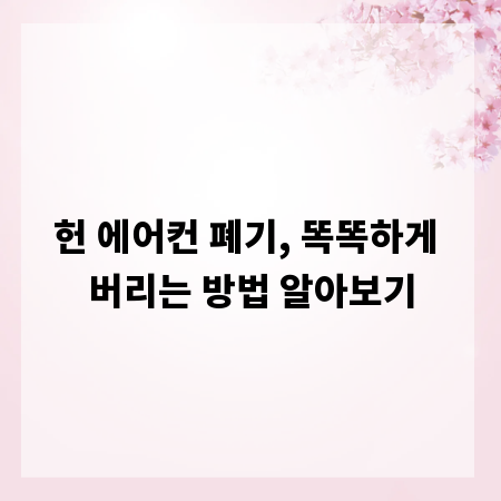 헌 에어컨 폐기, 똑똑하게 버리는 방법 알아보기