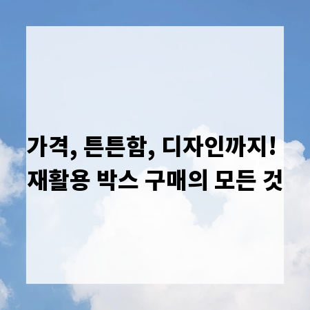 가격, 튼튼함, 디자인까지! 재활용 박스 구매의 모든 것