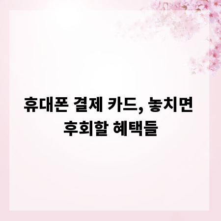 휴대폰 결제 카드, 놓치면 후회할 혜택들