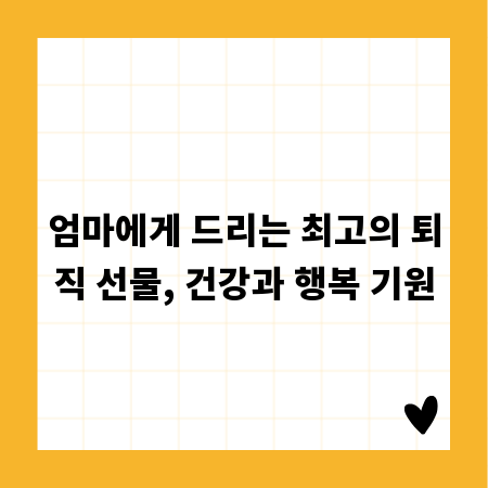 엄마에게 드리는 최고의 퇴직 선물, 건강과 행복 기원
