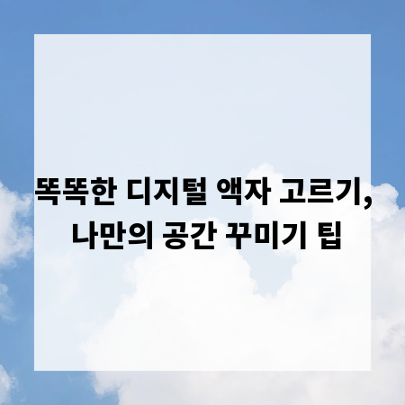 똑똑한 디지털 액자 고르기, 나만의 공간 꾸미기 팁