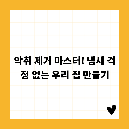 악취 제거 마스터! 냄새 걱정 없는 우리 집 만들기