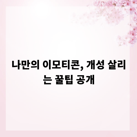 나만의 이모티콘, 개성 살리는 꿀팁 공개