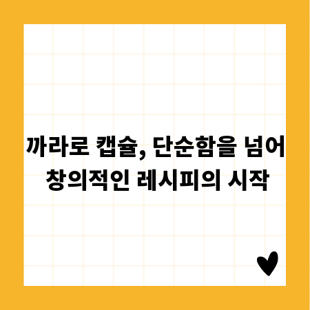 까라로 캡슐, 단순함을 넘어 창의적인 레시피의 시작