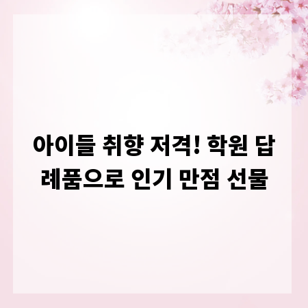 아이들 취향 저격! 학원 답례품으로 인기 만점 선물
