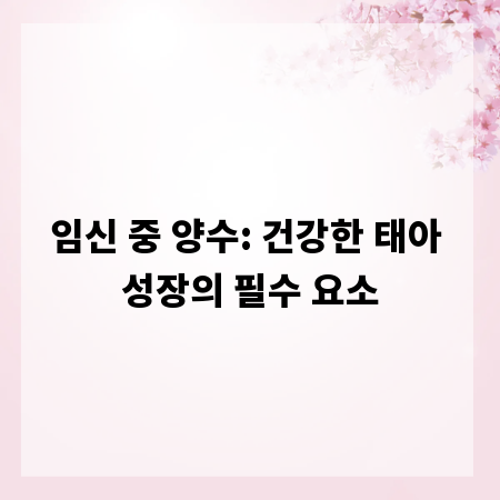 임신 중 양수: 건강한 태아 성장의 필수 요소