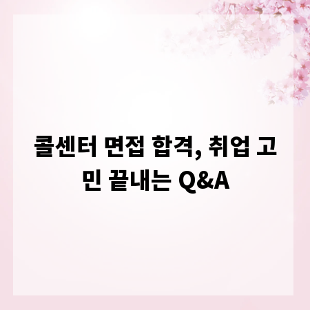 콜센터 면접 합격, 취업 고민 끝내는 Q&A