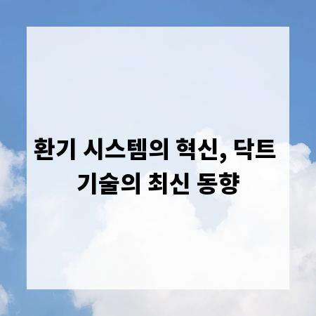 환기 시스템의 혁신, 닥트 기술의 최신 동향