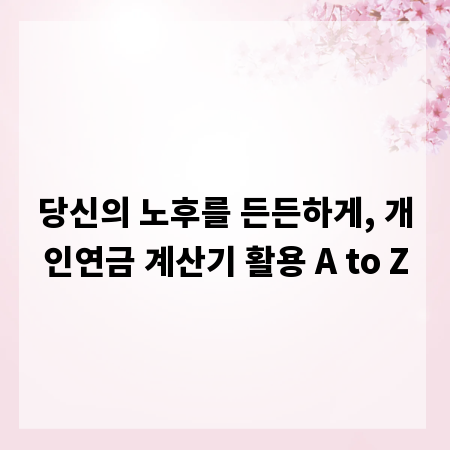 당신의 노후를 든든하게, 개인연금 계산기 활용 A to Z