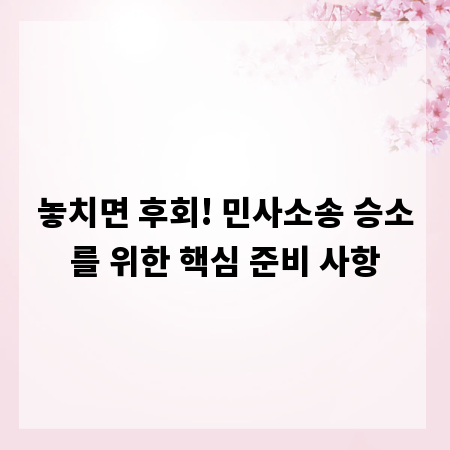 놓치면 후회! 민사소송 승소를 위한 핵심 준비 사항