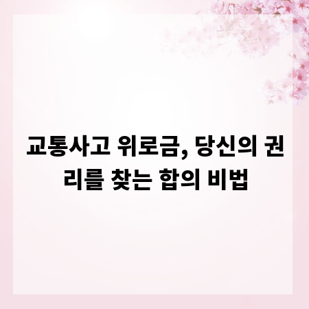 교통사고 위로금, 당신의 권리를 찾는 합의 비법