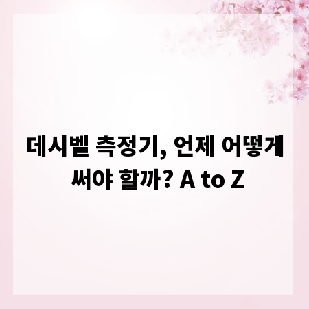 데시벨 측정기, 언제 어떻게 써야 할까? A to Z