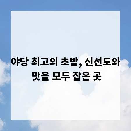 야당 최고의 초밥, 신선도와 맛을 모두 잡은 곳