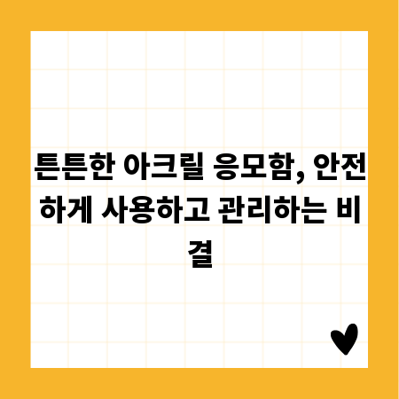 튼튼한 아크릴 응모함, 안전하게 사용하고 관리하는 비결