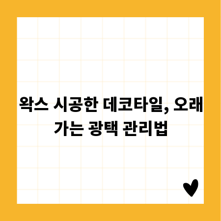 왁스 시공한 데코타일, 오래가는 광택 관리법
