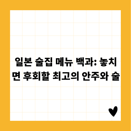 일본 술집 메뉴 백과: 놓치면 후회할 최고의 안주와 술