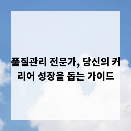 품질관리 전문가, 당신의 커리어 성장을 돕는 가이드