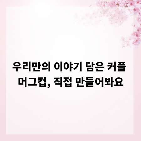 우리만의 이야기 담은 커플 머그컵, 직접 만들어봐요