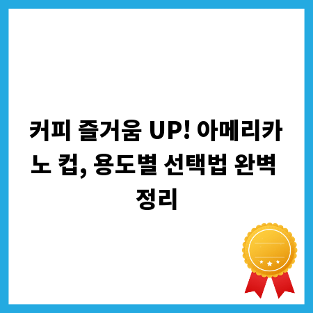 커피 즐거움 UP! 아메리카노 컵, 용도별 선택법 완벽 정리
