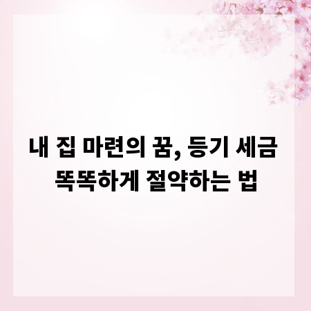 내 집 마련의 꿈, 등기 세금 똑똑하게 절약하는 법