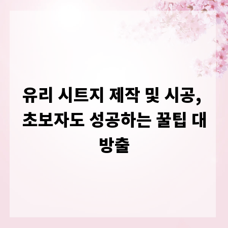 유리 시트지 제작 및 시공, 초보자도 성공하는 꿀팁 대방출