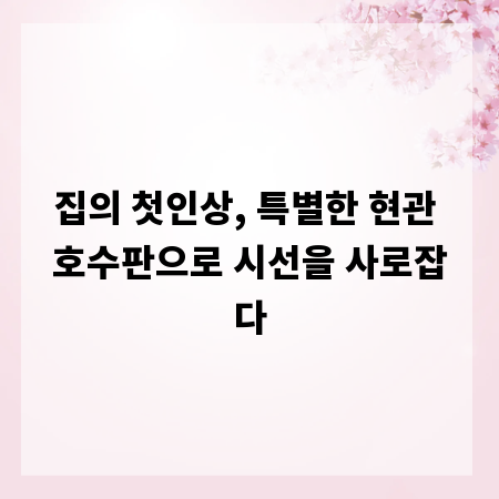 집의 첫인상, 특별한 현관 호수판으로 시선을 사로잡다