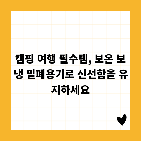 캠핑 여행 필수템, 보온 보냉 밀폐용기로 신선함을 유지하세요