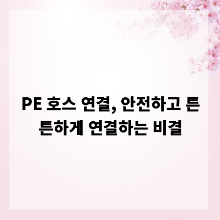 PE 호스 연결, 안전하고 튼튼하게 연결하는 비결