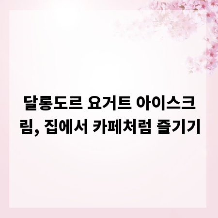 달롱도르 요거트 아이스크림, 집에서 카페처럼 즐기기