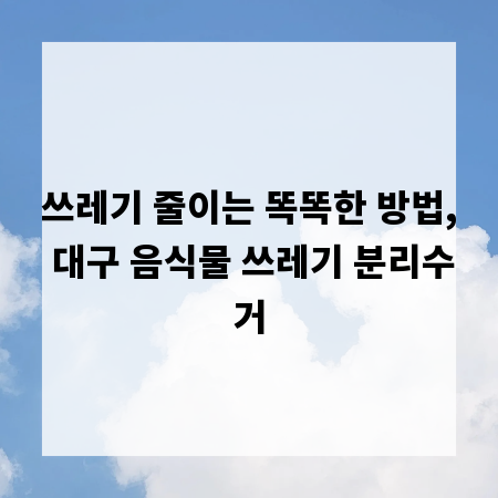 쓰레기 줄이는 똑똑한 방법, 대구 음식물 쓰레기 분리수거