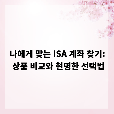 나에게 맞는 ISA 계좌 찾기: 상품 비교와 현명한 선택법