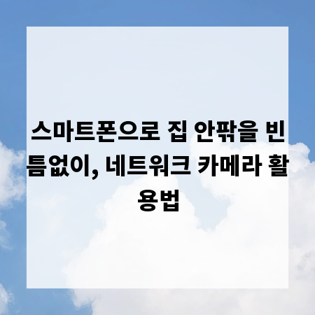 스마트폰으로 집 안팎을 빈틈없이, 네트워크 카메라 활용법