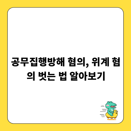 공무집행방해 혐의, 위계 혐의 벗는 법 알아보기