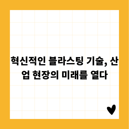 혁신적인 블라스팅 기술, 산업 현장의 미래를 열다
