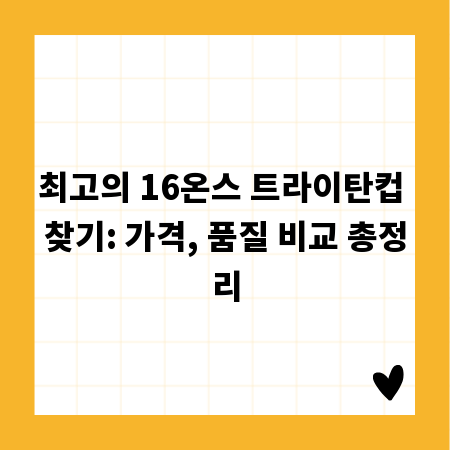 최고의 16온스 트라이탄컵 찾기: 가격, 품질 비교 총정리