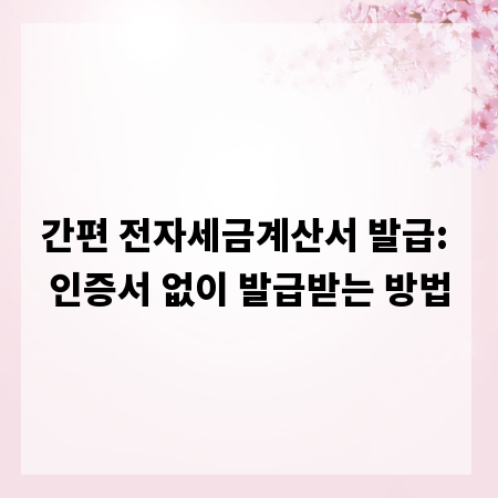 간편 전자세금계산서 발급: 인증서 없이 발급받는 방법