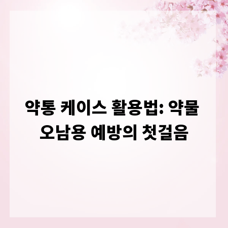 약통 케이스 활용법: 약물 오남용 예방의 첫걸음