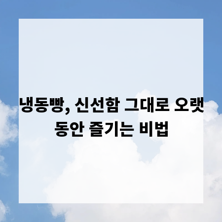 냉동빵, 신선함 그대로 오랫동안 즐기는 비법