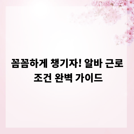 꼼꼼하게 챙기자! 알바 근로 조건 완벽 가이드