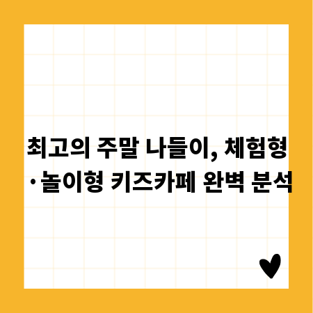 최고의 주말 나들이, 체험형&middot;놀이형 키즈카페 완벽 분석