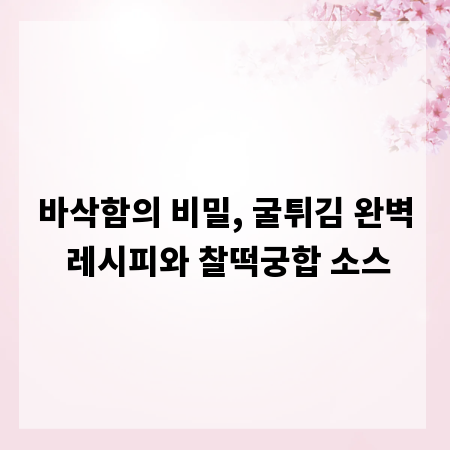 바삭함의 비밀, 굴튀김 완벽 레시피와 찰떡궁합 소스