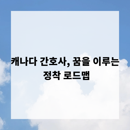 캐나다 간호사, 꿈을 이루는 정착 로드맵
