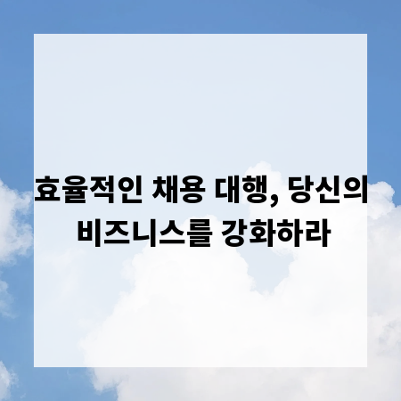 효율적인 채용 대행, 당신의 비즈니스를 강화하라