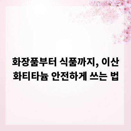 화장품부터 식품까지, 이산화티타늄 안전하게 쓰는 법