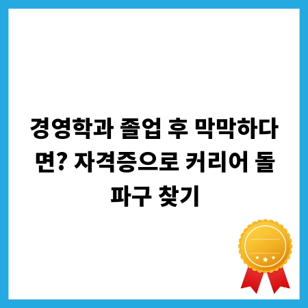 경영학과 졸업 후 막막하다면? 자격증으로 커리어 돌파구 찾기