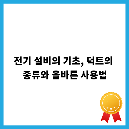전기 설비의 기초, 덕트의 종류와 올바른 사용법